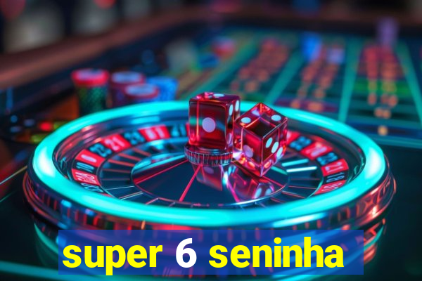 super 6 seninha